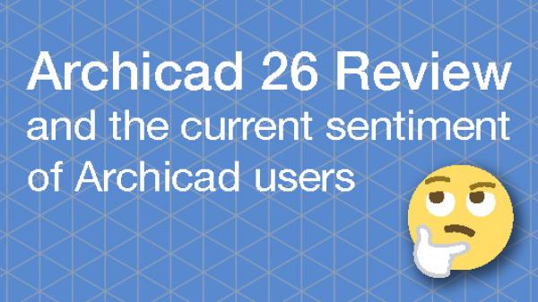 Archicad 26 Review and the current sentiment of Archicad users